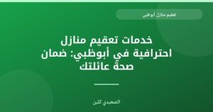 تعقيم منازل أبوظبي: دليلك لأفضل بيئة صحية وآمنة