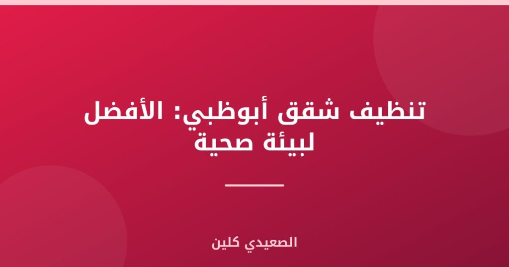 تنظيف شقق أبوظبي: الأفضل لبيئة صحية