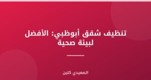 تنظيف شقق أبوظبي: الأفضل لبيئة صحية