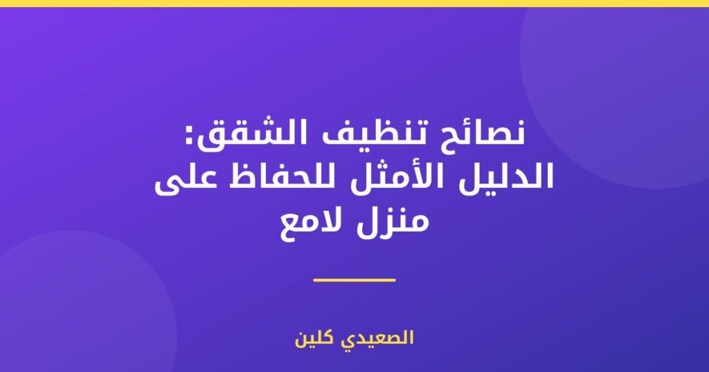 نصائح تنظيف الشقق: الدليل الأمثل للحفاظ على منزل لامع