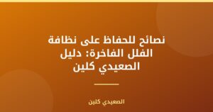 نصائح للحفاظ على نظافة الفلل الفاخرة: دليل الصعيدي كلين