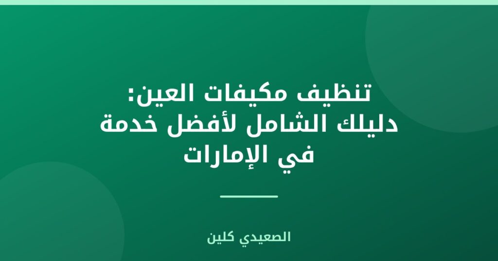 تنظيف مكيفات العين: دليلك الشامل لأفضل خدمة في الإمارات