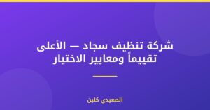 شركة تنظيف سجاد — الأعلى تقييماً ومعايير الاختيار
