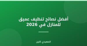 أفضل نصائح تنظيف عميق للمنازل في 2026