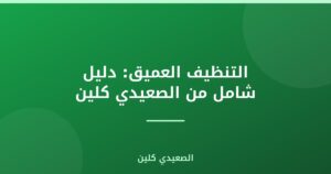 التنظيف العميق: دليل شامل من الصعيدي كلين