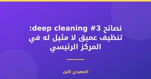 نصائح deep cleaning #3: تنظيف عميق لا مثيل له في المركز الرئيسي