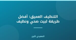 التنظيف العميق: أفضل طريقة لبيت صحي ونظيف