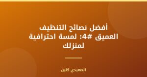 أفضل نصائح التنظيف العميق #4: لمسة احترافية لمنزلك