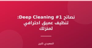 نصائح Deep Cleaning #1: تنظيف عميق احترافي لمنزلك