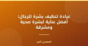 عيادة تنظيف بشرة للرجال: أفضل عناية لبشرة صحية ومشرقة