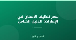 سعر تنظيف الأسنان في الإمارات: الدليل الشامل