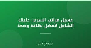 غسيل مراتب السرير: دليلك الشامل لأفضل نظافة وصحة