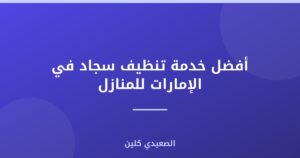 أفضل خدمة تنظيف سجاد في الإمارات للمنازل