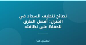نصائح تنظيف السجاد في المنزل: أفضل الطرق للحفاظ على نظافته