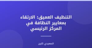 التنظيف العميق: الارتقاء بمعايير النظافة في المركز الرئيسي