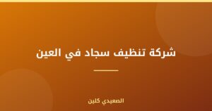 شركة تنظيف سجاد في العين |0505280071| اتصل الآن