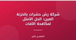 شركة رش حشرات بالخزنة العين: الحل الأمثل لمكافحة الآفات