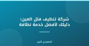 شركة تنظيف فلل العين: دليلك لأفضل خدمة نظافة