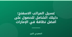 غسيل المراتب الاسفنج: دليلك الشامل للحصول على أفضل نظافة في الإمارات