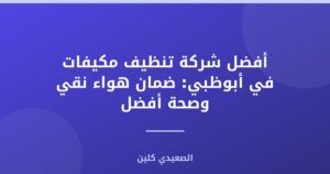 أفضل شركة تنظيف مكيفات في أبوظبي: ضمان هواء نقي وصحة أفضل