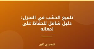 تلميع الخشب في المنزل: دليل شامل للحفاظ على لمعانه