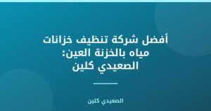 أفضل شركة تنظيف خزانات مياه بالخزنة العين: الصعيدي كلين