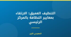 التنظيف العميق: الارتقاء بمعايير النظافة بالمركز الرئيسي
