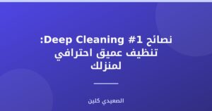 نصائح Deep Cleaning #1: تنظيف عميق احترافي لمنزلك