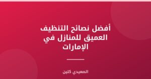أفضل نصائح التنظيف العميق للمنازل في الإمارات