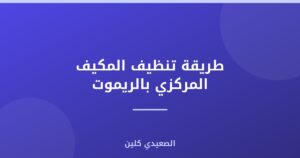 طريقة تنظيف المكيف المركزي بالريموت