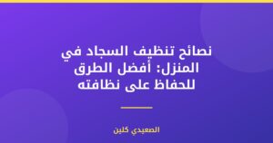 نصائح تنظيف السجاد في المنزل: أفضل الطرق للحفاظ على نظافته