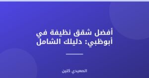 أفضل شقق نظيفة في أبوظبي: دليلك الشامل