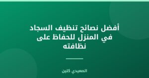 أفضل نصائح تنظيف السجاد في المنزل للحفاظ على نظافته