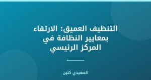 التنظيف العميق: الارتقاء بمعايير النظافة في المركز الرئيسي