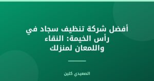أفضل شركة تنظيف سجاد في رأس الخيمة: النقاء واللمعان لمنزلك