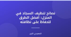 نصائح تنظيف السجاد في المنزل: أفضل الطرق للحفاظ على نظافته