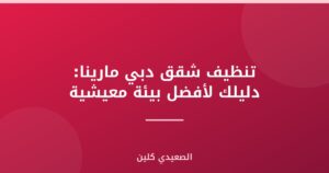 تنظيف شقق دبي مارينا: دليلك لأفضل بيئة معيشية