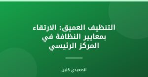 التنظيف العميق: الارتقاء بمعايير النظافة في المركز الرئيسي