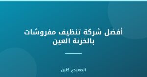 أفضل شركة تنظيف مفروشات بالخزنة العين