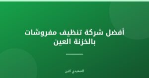 أفضل شركة تنظيف مفروشات بالخزنة العين