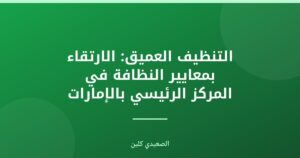 التنظيف العميق: الارتقاء بمعايير النظافة في المركز الرئيسي بالإمارات