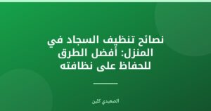 نصائح تنظيف السجاد في المنزل: أفضل الطرق للحفاظ على نظافته