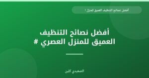 أفضل نصائح التنظيف العميق للمنزل العصري: دليل شامل