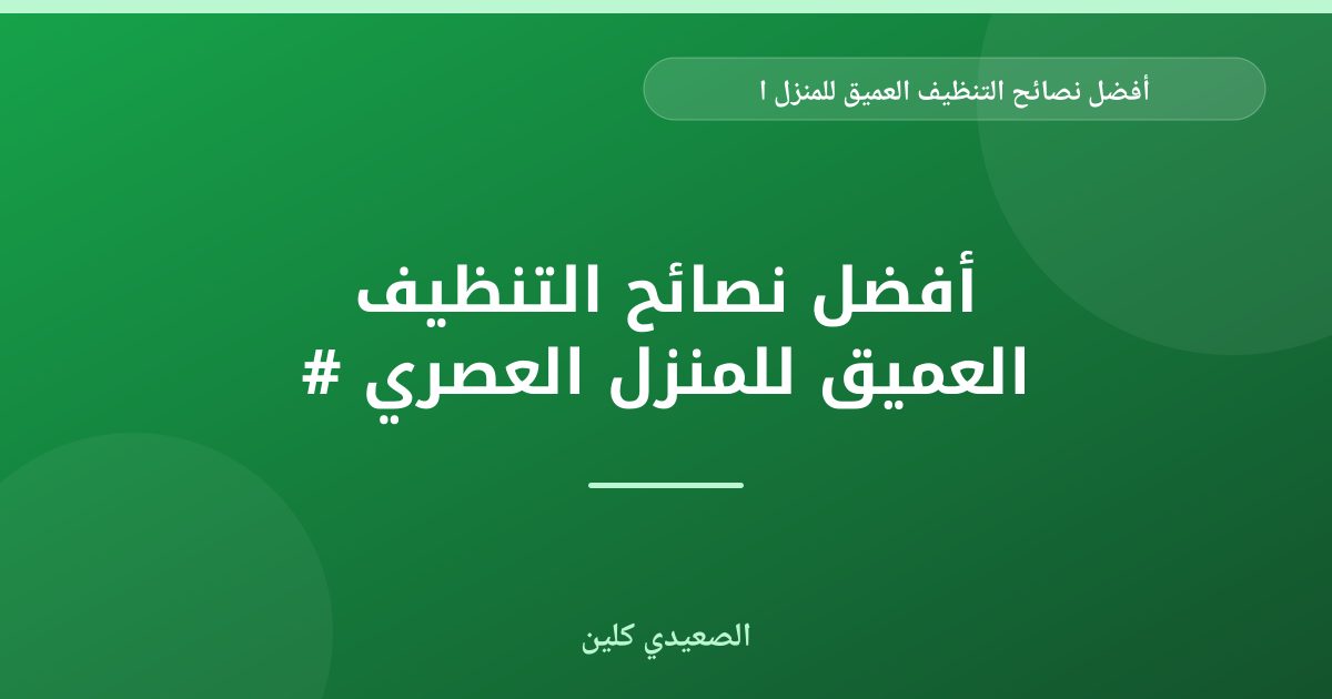 أفضل نصائح التنظيف العميق للمنزل العصري